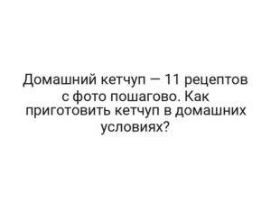 Домашний кетчуп — 11 рецептов с фото пошагово. Как приготовить кетчуп в домашних условиях?